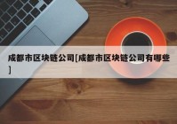 成都市区块链公司[成都市区块链公司有哪些]