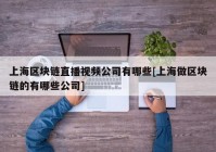 上海区块链直播视频公司有哪些[上海做区块链的有哪些公司]