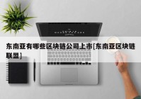 东南亚有哪些区块链公司上市[东南亚区块链联盟]