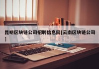 昆明区块链公司招聘信息网[云南区块链公司]