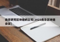 南京研究区块链的公司[2021南京区块链会议]