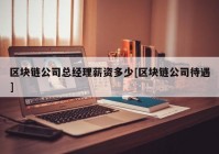区块链公司总经理薪资多少[区块链公司待遇]
