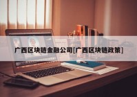 广西区块链金融公司[广西区块链政策]