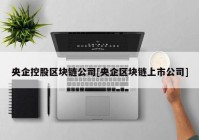 央企控股区块链公司[央企区块链上市公司]