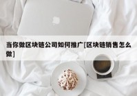 当你做区块链公司如何推广[区块链销售怎么做]