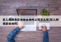 巨人网络有区块链业务吗公司怎么样[巨人网络前景如何]